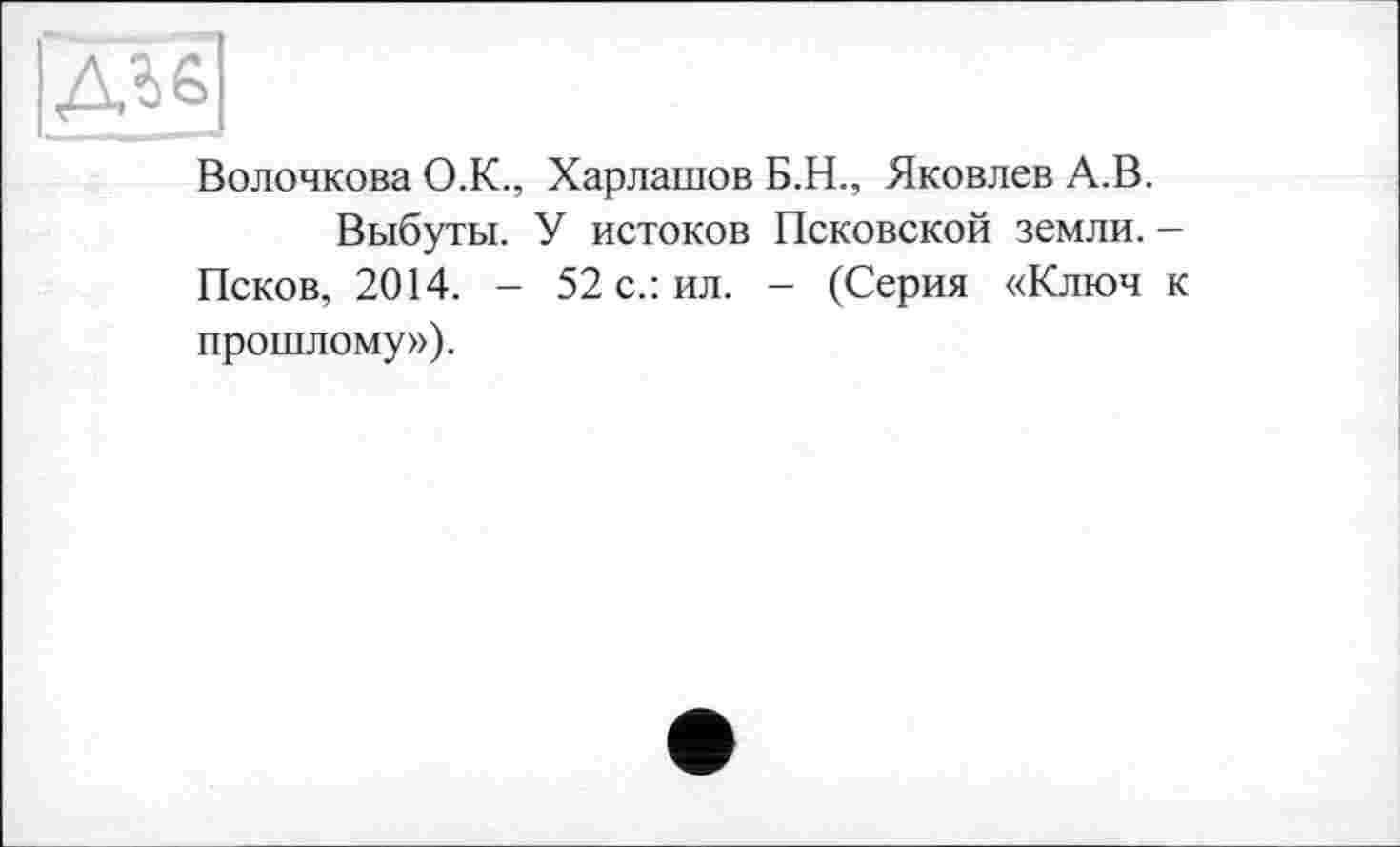 ﻿дгё]
Волочкова О.К., Харлашов Б.Н., Яковлев А.В.
Выбуты. У истоков Псковской земли. -Псков, 2014. - 52 с.: ил. - (Серия «Ключ к прошлому»).